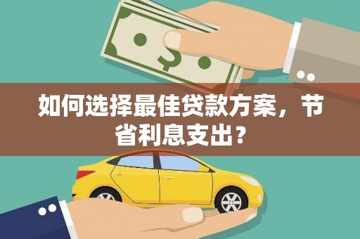 凌海如何选择最佳贷款方案，节省利息支出？