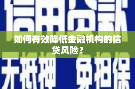 凌海如何有效降低金融机构的信贷风险？