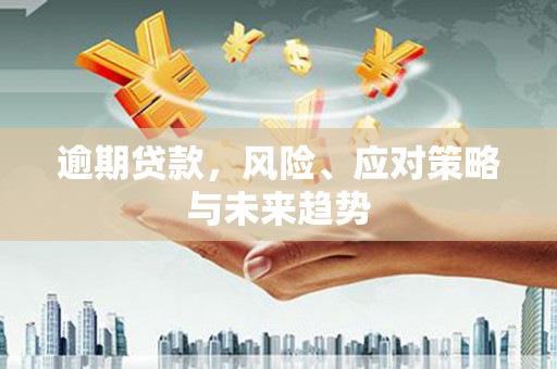 凌海逾期贷款，风险、应对策略与未来趋势