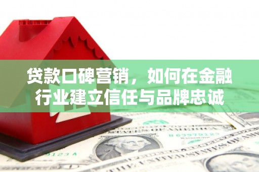 凌海贷款口碑营销，如何在金融行业建立信任与品牌忠诚