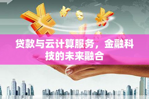 凌海贷款与云计算服务，金融科技的未来融合