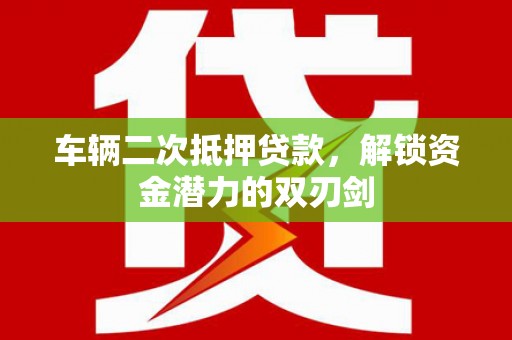 凌海车辆二次抵押贷款，解锁资金潜力的双刃剑