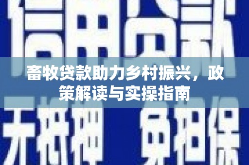 凌海畜牧贷款助力乡村振兴，政策解读与实操指南