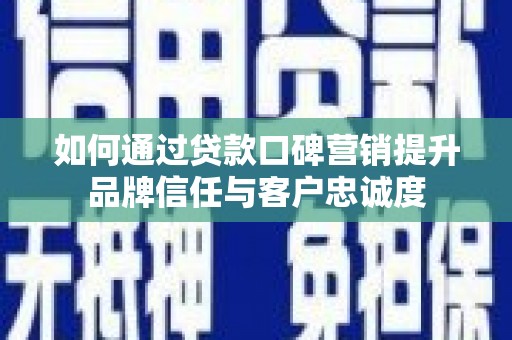凌海如何通过贷款口碑营销提升品牌信任与客户忠诚度
