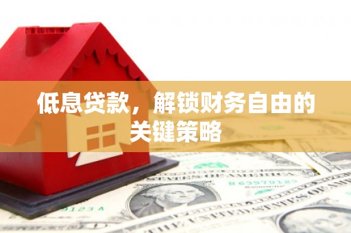 凌海低息贷款，解锁财务自由的关键策略