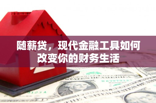 凌海随薪贷，现代金融工具如何改变你的财务生活