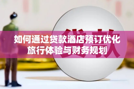 凌海如何通过贷款酒店预订优化旅行体验与财务规划