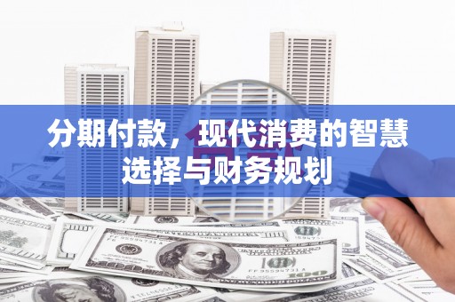 凌海分期付款，现代消费的智慧选择与财务规划