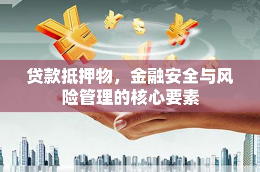 凌海贷款抵押物，金融安全与风险管理的核心要素