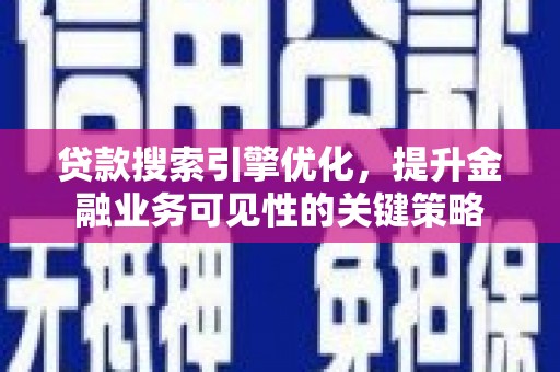 凌海贷款搜索引擎优化，提升金融业务可见性的关键策略
