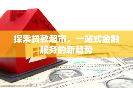 凌海探索贷款超市，一站式金融服务的新趋势