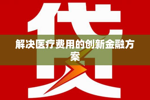 凌海解决医疗费用的创新金融方案