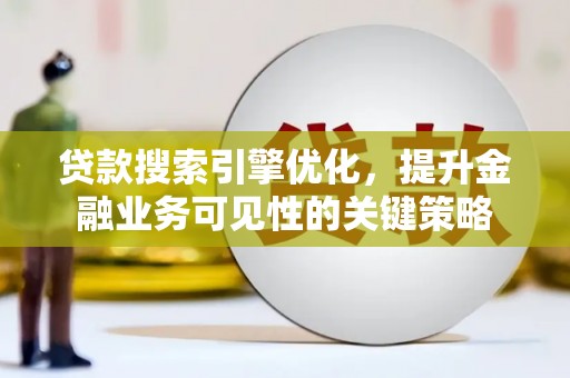 凌海贷款搜索引擎优化，提升金融业务可见性的关键策略
