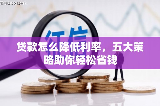 凌海贷款怎么降低利率，五大策略助你轻松省钱