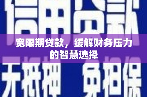 凌海宽限期贷款，缓解财务压力的智慧选择