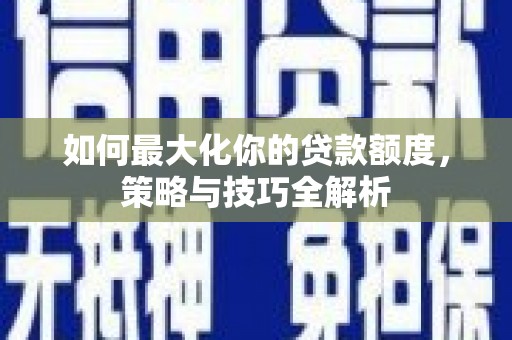 凌海如何最大化你的贷款额度，策略与技巧全解析