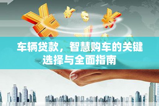 凌海车辆贷款，智慧购车的关键选择与全面指南
