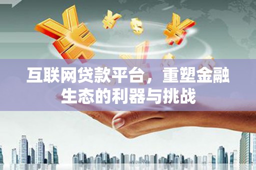 凌海互联网贷款平台，重塑金融生态的利器与挑战