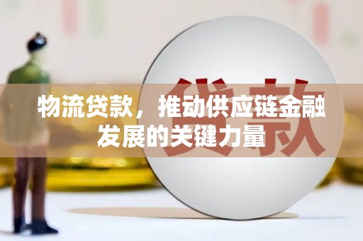 凌海物流贷款，推动供应链金融发展的关键力量