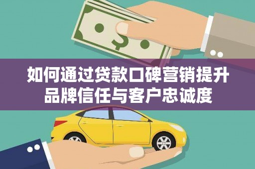 凌海如何通过贷款口碑营销提升品牌信任与客户忠诚度