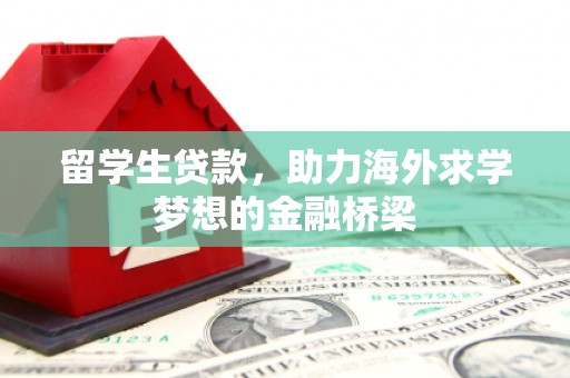 凌海留学生贷款，助力海外求学梦想的金融桥梁