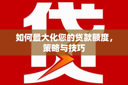 凌海如何最大化您的贷款额度，策略与技巧