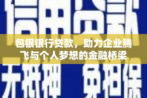 凌海包银银行贷款，助力企业腾飞与个人梦想的金融桥梁