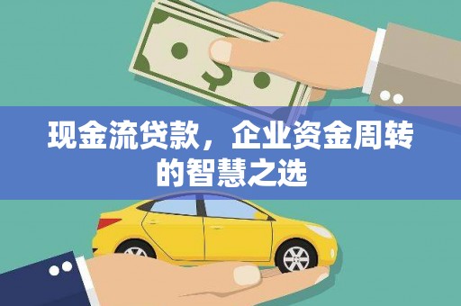 凌海现金流贷款，企业资金周转的智慧之选