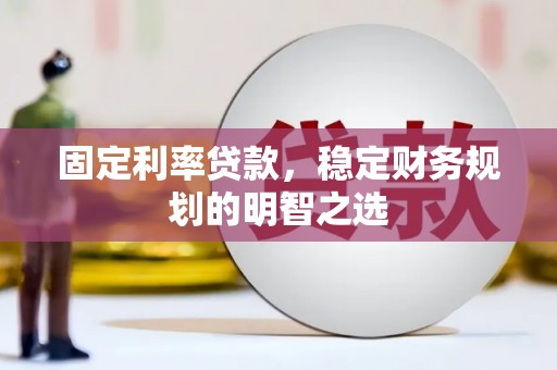 凌海固定利率贷款，稳定财务规划的明智之选