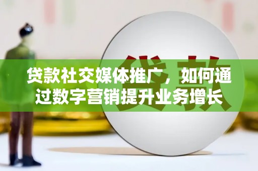 凌海贷款社交媒体推广，如何通过数字营销提升业务增长
