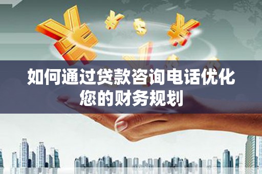 凌海如何通过贷款咨询电话优化您的财务规划