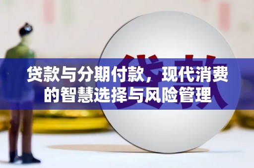 凌海贷款与分期付款，现代消费的智慧选择与风险管理