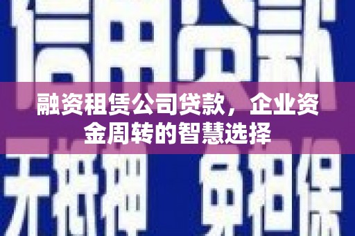 凌海融资租赁公司贷款，企业资金周转的智慧选择