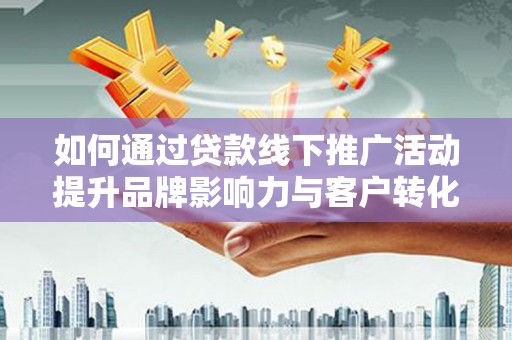 凌海如何通过贷款线下推广活动提升品牌影响力与客户转化率