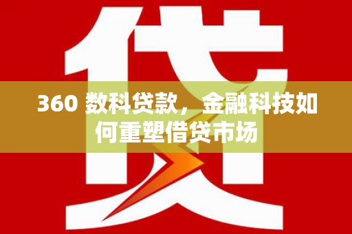 凌海360 数科贷款，金融科技如何重塑借贷市场
