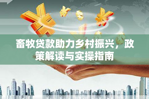 凌海畜牧贷款助力乡村振兴，政策解读与实操指南