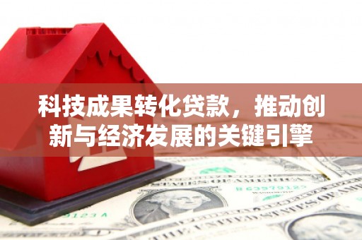 凌海科技成果转化贷款，推动创新与经济发展的关键引擎