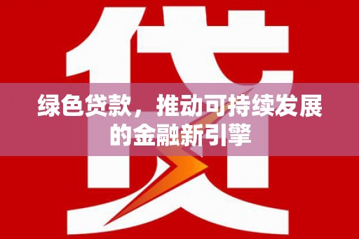 凌海绿色贷款，推动可持续发展的金融新引擎