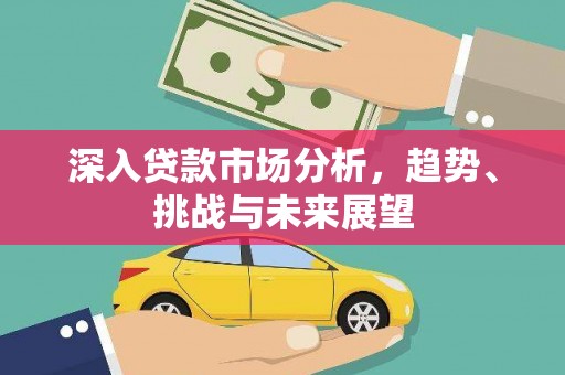 凌海深入贷款市场分析，趋势、挑战与未来展望