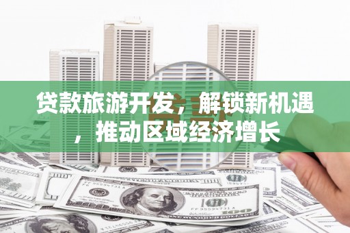 凌海贷款旅游开发，解锁新机遇，推动区域经济增长