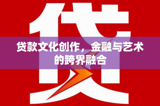 凌海贷款文化创作，金融与艺术的跨界融合