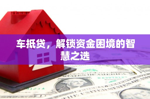 凌海车抵贷，解锁资金困境的智慧之选