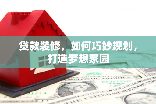 凌海贷款装修，如何巧妙规划，打造梦想家园