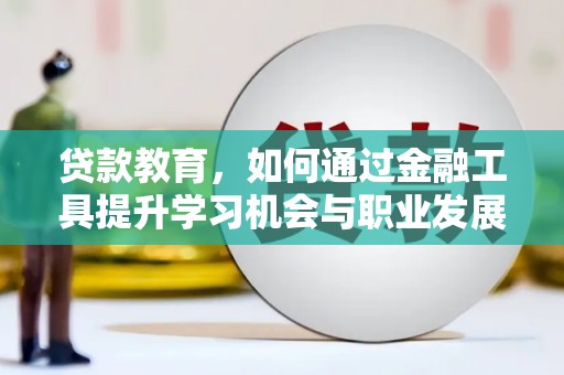 凌海贷款教育，如何通过金融工具提升学习机会与职业发展