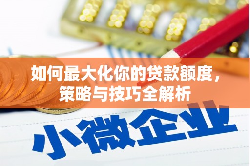 凌海如何最大化你的贷款额度，策略与技巧全解析