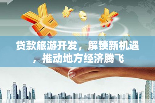 凌海贷款旅游开发，解锁新机遇，推动地方经济腾飞