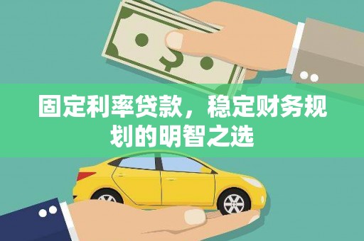 凌海固定利率贷款，稳定财务规划的明智之选