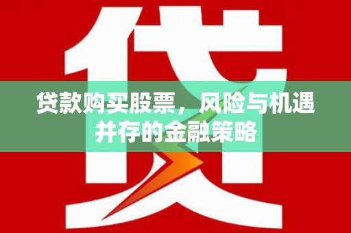 凌海贷款购买股票，风险与机遇并存的金融策略