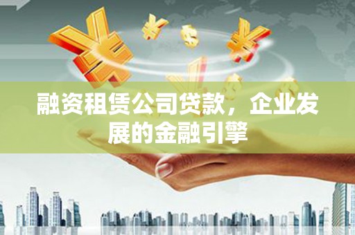 凌海融资租赁公司贷款，企业发展的金融引擎
