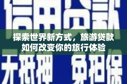 凌海探索世界新方式，旅游贷款如何改变你的旅行体验